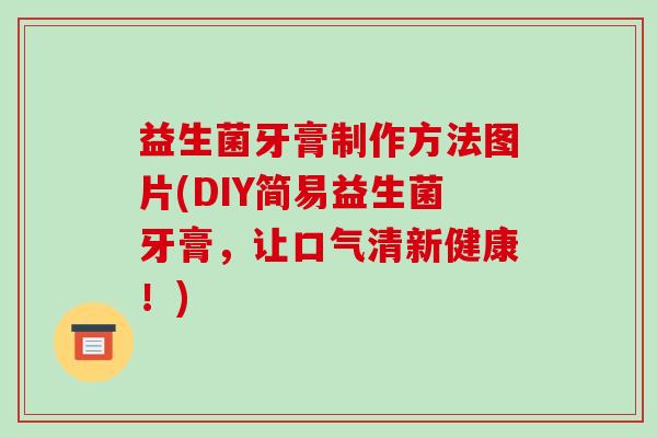 益生菌牙膏制作方法图片(DIY简易益生菌牙膏，让口气清新健康！)