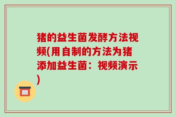 猪的益生菌发酵方法视频(用自制的方法为猪添加益生菌：视频演示)