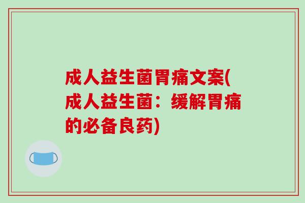 成人益生菌胃痛文案(成人益生菌：缓解胃痛的必备良药)