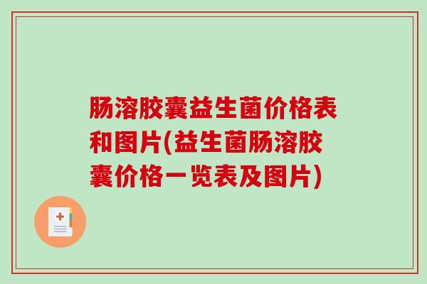 肠溶胶囊益生菌价格表和图片(益生菌肠溶胶囊价格一览表及图片) 肠溶胶囊益生菌价格表和图片(益生菌肠溶胶囊价格一览表及图片)