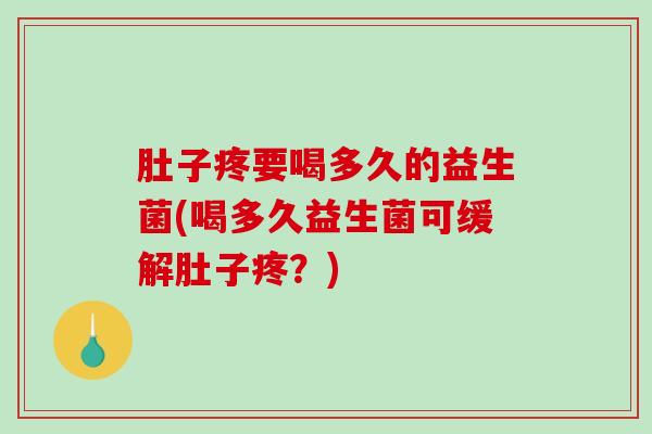 肚子疼要喝多久的益生菌(喝多久益生菌可缓解肚子疼？)