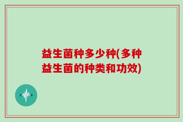 益生菌种多少种(多种益生菌的种类和功效)