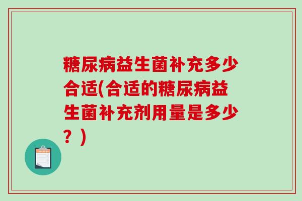 糖尿病益生菌补充多少合适(合适的糖尿病益生菌补充剂用量是多少？)