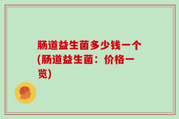 肠道益生菌多少钱一个(肠道益生菌:价格一览) 肠道益生菌多少钱一个(肠道益生菌:价格一览)