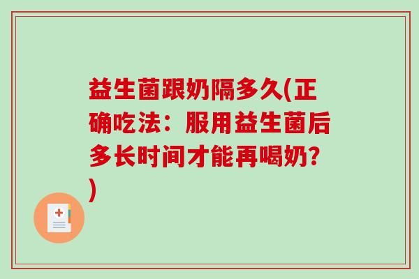 益生菌跟奶隔多久(正确吃法：服用益生菌后多长时间才能再喝奶？)