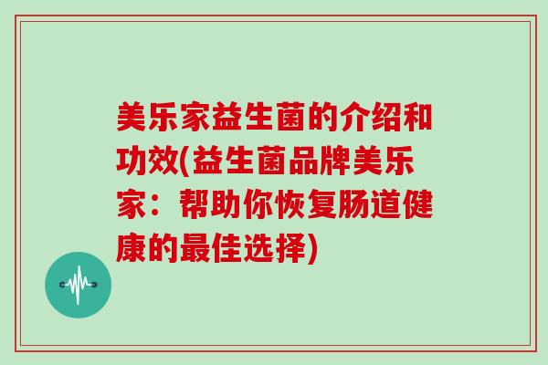 美乐家益生菌的介绍和功效(益生菌品牌美乐家：帮助你恢复肠道健康的最佳选择)