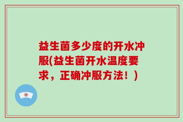 益生菌多少度的开水冲服(益生菌开水温度要求，正确冲服方法！)