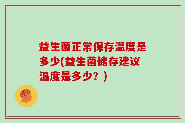 益生菌正常保存温度是多少(益生菌储存建议温度是多少？)