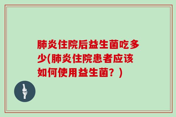 肺炎住院后益生菌吃多少(肺炎住院患者应该如何使用益生菌？)
