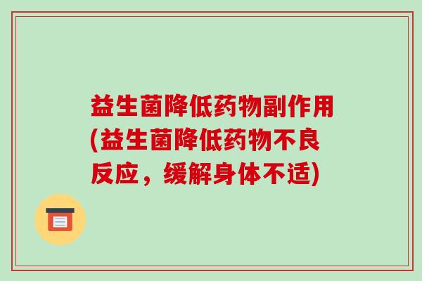 益生菌降低药物副作用(益生菌降低药物不良反应，缓解身体不适)