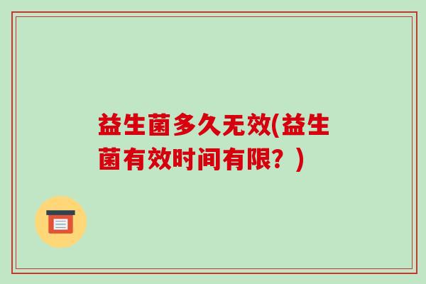 益生菌多久无效(益生菌有效时间有限?) 益生菌多久无效(益生菌有效时间有限?)