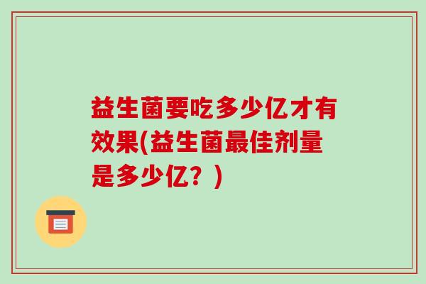 益生菌要吃多少亿才有效果(益生菌最佳剂量是多少亿？)