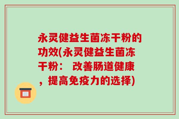 永灵健益生菌冻干粉的功效(永灵健益生菌冻干粉： 改善肠道健康，提高免疫力的选择)