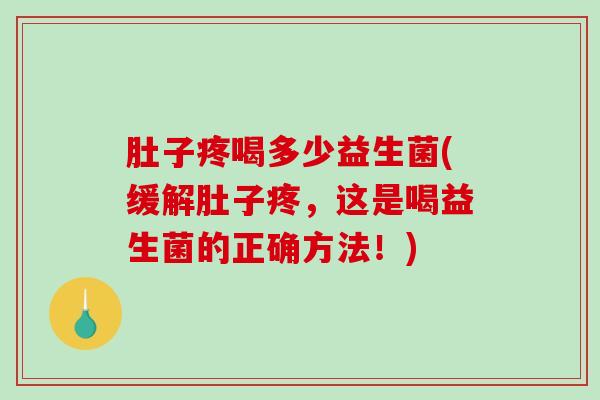 肚子疼喝多少益生菌(缓解肚子疼，这是喝益生菌的正确方法！)