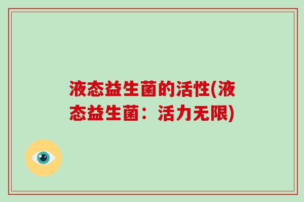 液态益生菌的活性(液态益生菌：活力无限)