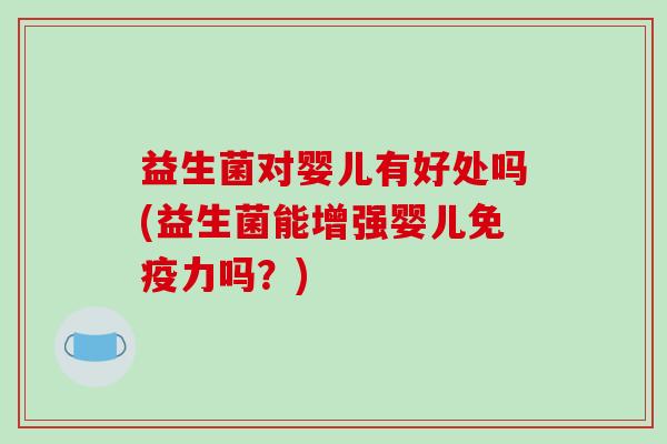 益生菌对婴儿有好处吗(益生菌能增强婴儿免疫力吗？)