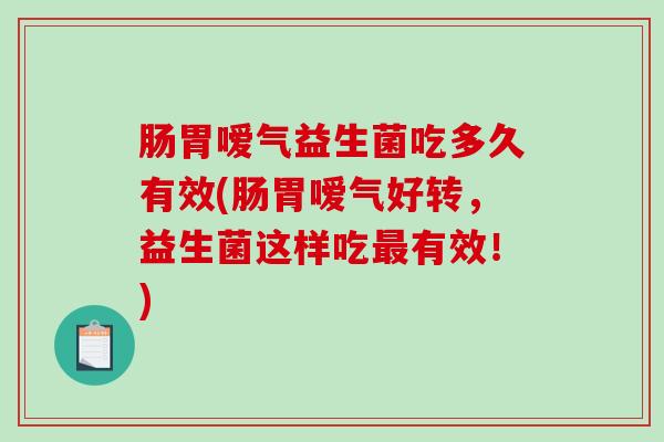 肠胃嗳气益生菌吃多久有效(肠胃嗳气好转，益生菌这样吃最有效！)