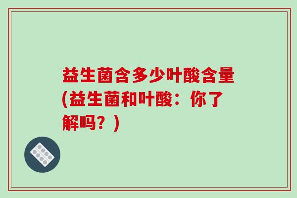 益生菌含多少叶酸含量(益生菌和叶酸：你了解吗？)