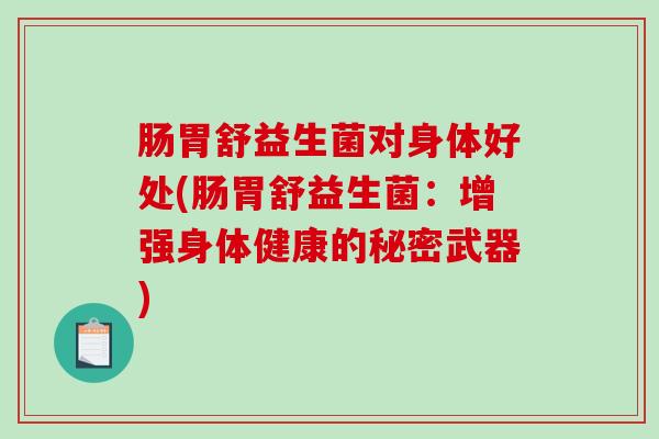 肠胃舒益生菌对身体好处(肠胃舒益生菌：增强身体健康的秘密武器)