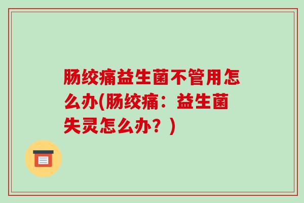 肠绞痛益生菌不管用怎么办(肠绞痛：益生菌失灵怎么办？)