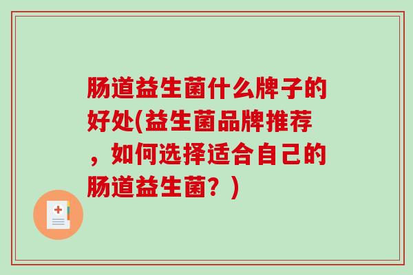 肠道益生菌什么牌子的好处(益生菌品牌推荐，如何选择适合自己的肠道益生菌？)