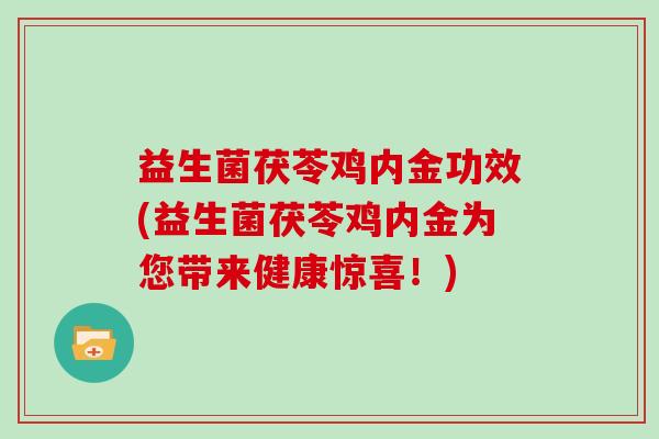 益生菌茯苓鸡内金功效(益生菌茯苓鸡内金为您带来健康惊喜！)