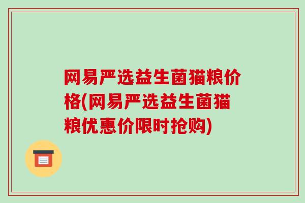 网易严选益生菌猫粮价格(网易严选益生菌猫粮优惠价限时抢购)