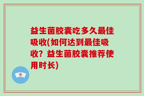 益生菌胶囊吃多久最佳吸收(如何达到最佳吸收？益生菌胶囊推荐使用时长)