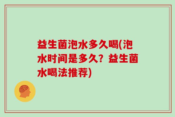 益生菌泡水多久喝(泡水时间是多久？益生菌水喝法推荐)
