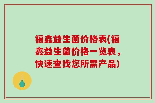 福鑫益生菌价格表(福鑫益生菌价格一览表，快速查找您所需产品)