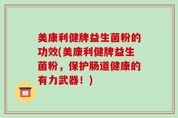 美康利健牌益生菌粉的功效(美康利健牌益生菌粉，保护肠道健康的有力武器！)