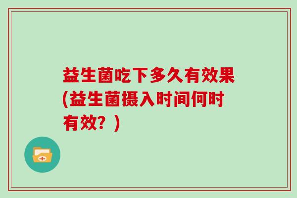 益生菌吃下多久有效果(益生菌摄入时间何时有效？)