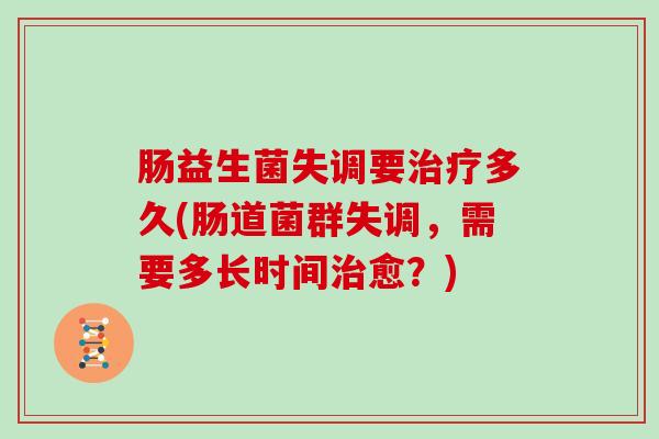 肠益生菌失调要治疗多久(肠道菌群失调，需要多长时间治愈？)