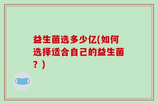 益生菌选多少亿(如何选择适合自己的益生菌？)