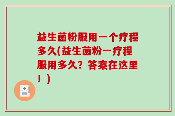 益生菌粉服用一个疗程多久(益生菌粉一疗程服用多久？答案在这里！)