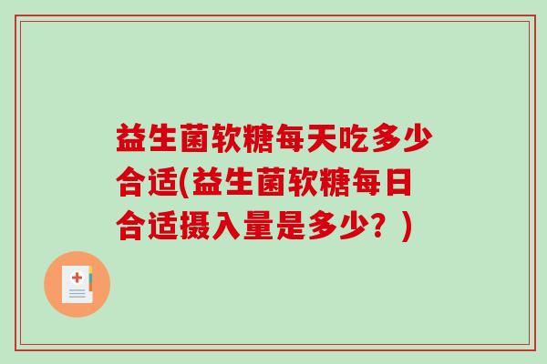 益生菌软糖每天吃多少合适(益生菌软糖每日合适摄入量是多少？)