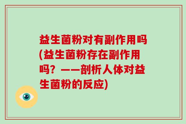 益生菌粉对有副作用吗(益生菌粉存在副作用吗？——剖析人体对益生菌粉的反应)