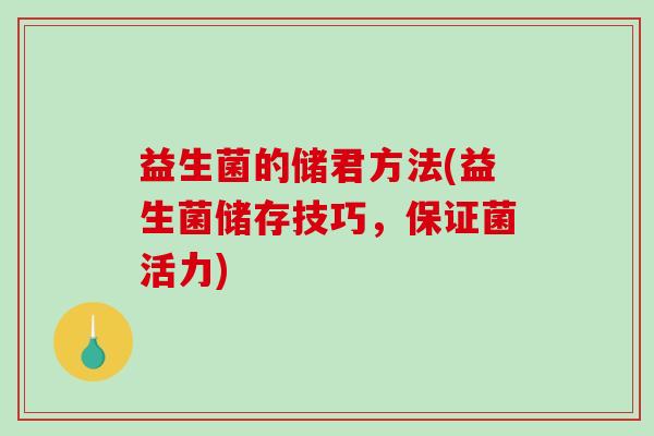 益生菌的储君方法(益生菌储存技巧，保证菌活力)