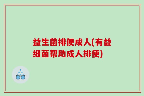 益生菌排便成人(有益细菌帮助成人排便)