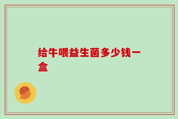 给牛喂益生菌多少钱一盒