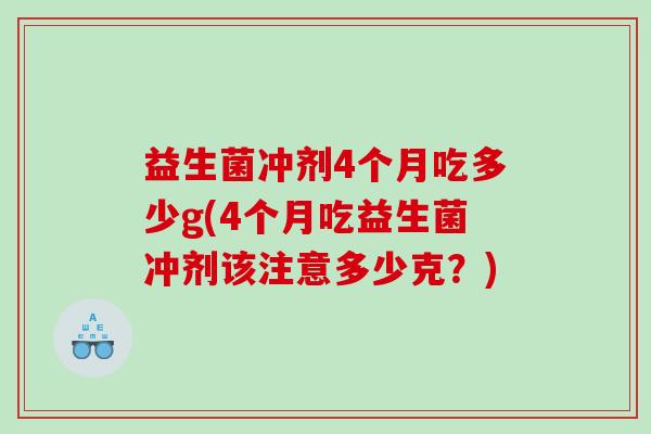 益生菌冲剂4个月吃多少g(4个月吃益生菌冲剂该注意多少克？)