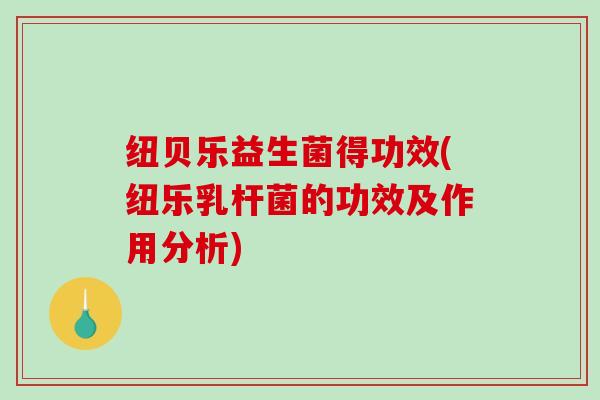 纽贝乐益生菌得功效(纽乐乳杆菌的功效及作用分析)