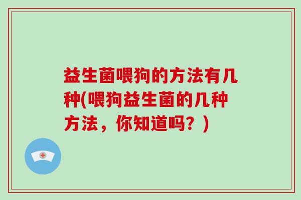 益生菌喂狗的方法有几种(喂狗益生菌的几种方法，你知道吗？)
