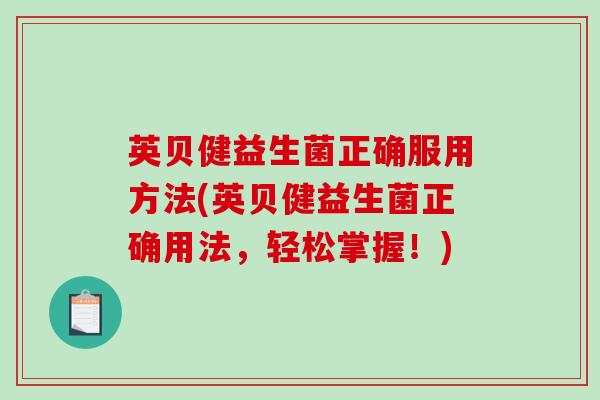 英贝健益生菌正确服用方法(英贝健益生菌正确用法，轻松掌握！)