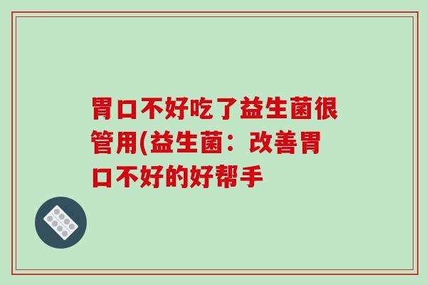 胃口不好吃了益生菌很管用(益生菌：改善胃口不好的好帮手