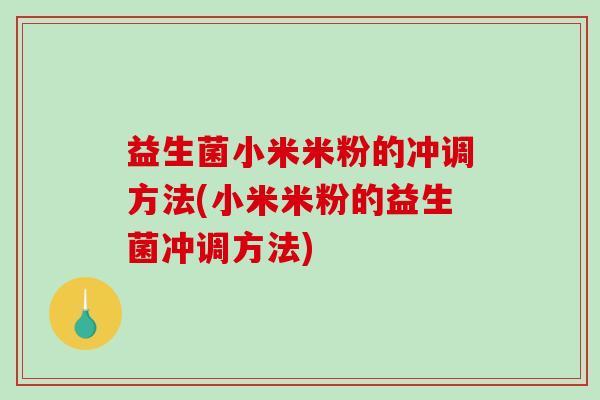 益生菌小米米粉的冲调方法(小米米粉的益生菌冲调方法)