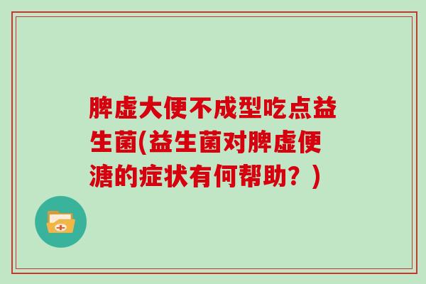 脾虚大便不成型吃点益生菌(益生菌对脾虚便溏的症状有何帮助?) 脾虚大便不成型吃点益生菌(益生菌对脾虚便溏的症状有何帮助?)