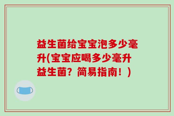益生菌给宝宝泡多少毫升(宝宝应喝多少毫升益生菌？简易指南！)