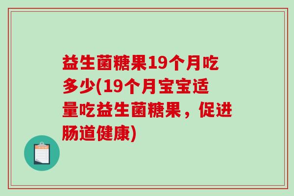 益生菌糖果19个月吃多少(19个月宝宝适量吃益生菌糖果，促进肠道健康)