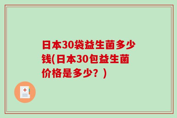 日本30袋益生菌多少钱(日本30包益生菌价格是多少？)